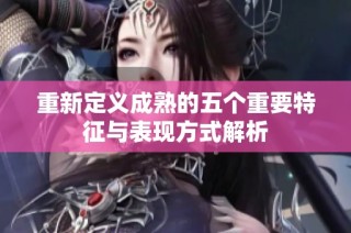 重新定义成熟的五个重要特征与表现方式解析