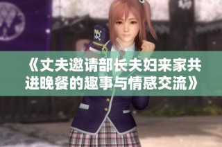 《丈夫邀请部长夫妇来家共进晚餐的趣事与情感交流》