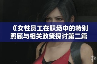 《女性员工在职场中的特别照顾与相关政策探讨第二篇》