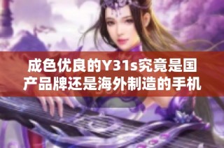 成色优良的Y31s究竟是国产品牌还是海外制造的手机呢