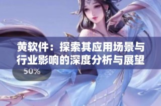 黄软件：探索其应用场景与行业影响的深度分析与展望