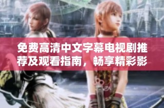免费高清中文字幕电视剧推荐及观看指南，畅享精彩影视娱乐体验