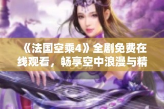 《法国空乘4》全剧免费在线观看，畅享空中浪漫与精彩故事