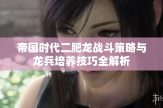 帝国时代二肥龙战斗策略与龙兵培养技巧全解析