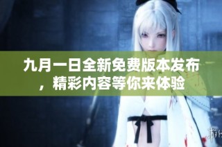 九月一日全新免费版本发布，精彩内容等你来体验