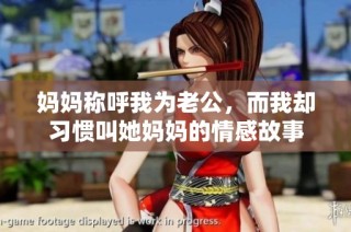 妈妈称呼我为老公，而我却习惯叫她妈妈的情感故事