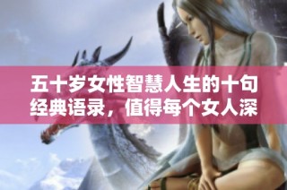 五十岁女性智慧人生的十句经典语录，值得每个女人深思与借鉴