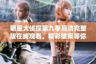 明星大侦探第九季高清完整版在线观看，精彩破案等你来探寻