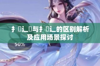 扌喿辶畑与扌喿辶的区别解析及应用场景探讨