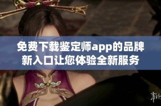 免费下载鉴定师app的品牌新入口让您体验全新服务