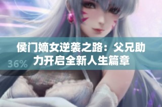 侯门嫡女逆袭之路：父兄助力开启全新人生篇章