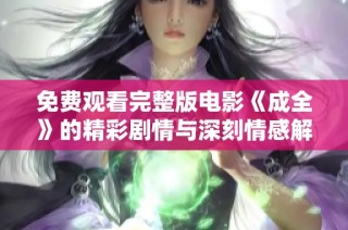 免费观看完整版电影《成全》的精彩剧情与深刻情感解析