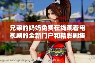 兄弟的妈妈免费在线观看电视剧的全新门户和精彩剧集推荐