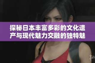 探秘日本丰富多彩的文化遗产与现代魅力交融的独特魅力之旅