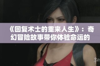 《回复术士的重来人生》：奇幻冒险故事带你体验命运的无限可能与挑战