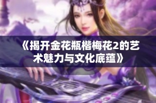 《揭开金花瓶楷梅花2的艺术魅力与文化底蕴》