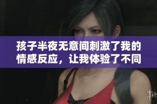 孩子半夜无意间刺激了我的情感反应，让我体验了不同寻常的感受