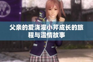 父亲的爱浇灌小芹成长的旅程与温情故事