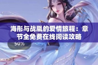 海彤与战胤的爱情旅程：章节全免费在线阅读攻略
