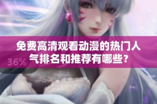 免费高清观看动漫的热门人气排名和推荐有哪些？