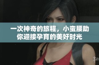 一次神奇的旅程，小蛮腰助你迎接孕育的美好时光