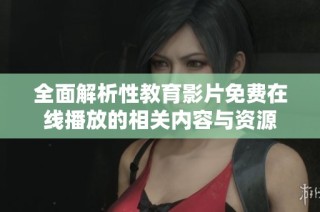 全面解析性教育影片免费在线播放的相关内容与资源