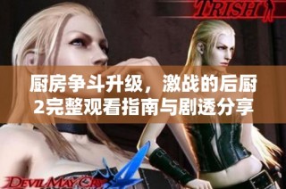 厨房争斗升级，激战的后厨2完整观看指南与剧透分享