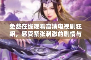 免费在线观看高清电视剧狂飙，感受紧张刺激的剧情与精彩演技