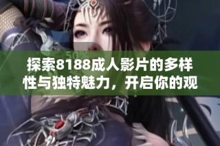 探索8188成人影片的多样性与独特魅力，开启你的观影新体验