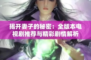 揭开妻子的秘密：全版本电视剧推荐与精彩剧情解析
