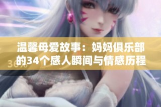 温馨母爱故事：妈妈俱乐部的34个感人瞬间与情感历程