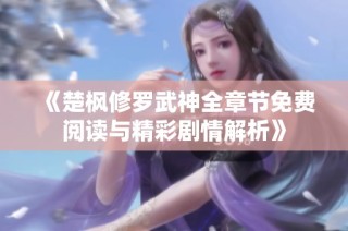 《楚枫修罗武神全章节免费阅读与精彩剧情解析》