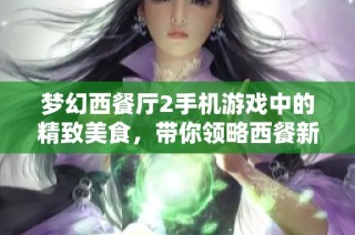 梦幻西餐厅2手机游戏中的精致美食，带你领略西餐新风尚