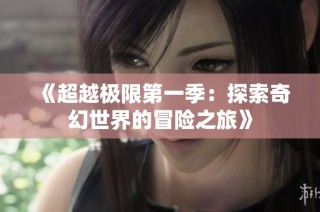 《超越极限第一季：探索奇幻世界的冒险之旅》