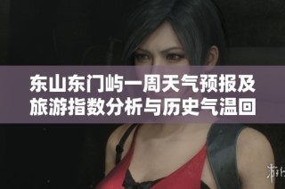 东山东门屿一周天气预报及旅游指数分析与历史气温回顾