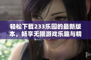 轻松下载233乐园的最新版本，畅享无限游戏乐趣与精彩活动