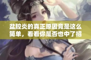 盆腔炎的真正原因竟是这么简单，看看你是否也中了招