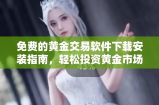 免费的黄金交易软件下载安装指南，轻松投资黄金市场