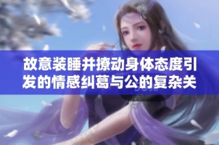 故意装睡并撩动身体态度引发的情感纠葛与公的复杂关系