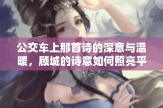 公交车上那首诗的深意与温暖，顾城的诗意如何照亮平凡生活