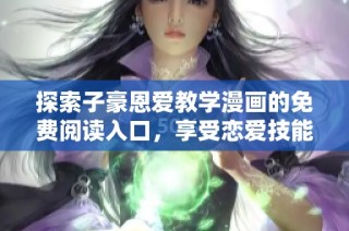 探索子豪恩爱教学漫画的免费阅读入口，享受恋爱技能提升之旅