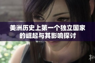 美洲历史上第一个独立国家的崛起与其影响探讨