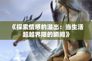 《探索情感的溢出：当生活超越界限的瞬间》