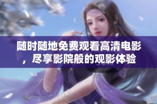 随时随地免费观看高清电影，尽享影院般的观影体验
