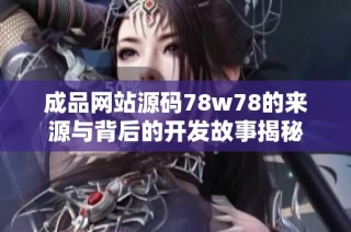 成品网站源码78w78的来源与背后的开发故事揭秘