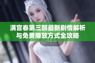 满宫春第三部最新剧情解析与免费播放方式全攻略