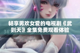 畅享男欢女爱的电视剧《武则天》全集免费观看体验