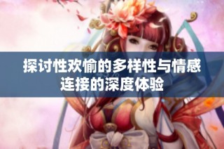 探讨性欢愉的多样性与情感连接的深度体验