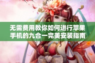 无需费用教你如何进行苹果手机的九合一完美安装指南