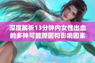 深度解析13分钟内女性出血的多种可能原因和影响因素